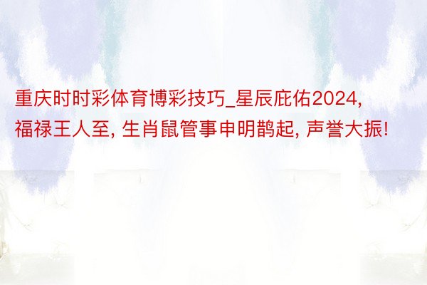 重庆时时彩体育博彩技巧_星辰庇佑2024, 福禄王人至, 生肖鼠管事申明鹊起, 声誉大振!