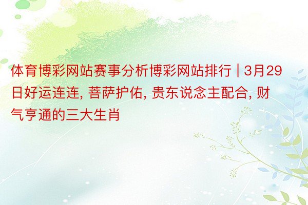 体育博彩网站赛事分析博彩网站排行 | 3月29日好运连连, 菩萨护佑, 贵东说念主配合, 财气亨通的三大生肖