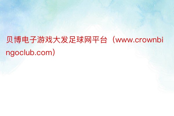 贝博电子游戏大发足球网平台（www.crownbingoclub.com）