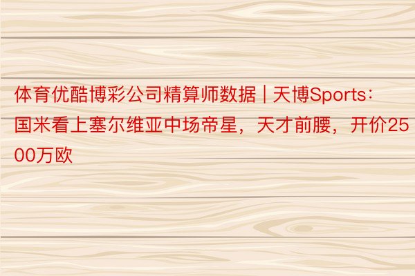 体育优酷博彩公司精算师数据 | 天博Sports：国米看上塞尔维亚中场帝星，天才前腰，开价2500万欧