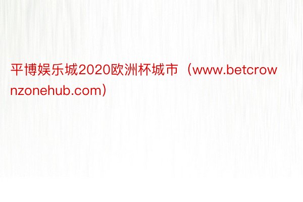 平博娱乐城2020欧洲杯城市（www.betcrownzonehub.com）