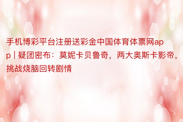手机博彩平台注册送彩金中国体育体票网app | 疑团密布：莫妮卡贝鲁奇，两大奥斯卡影帝，挑战烧脑回转剧情