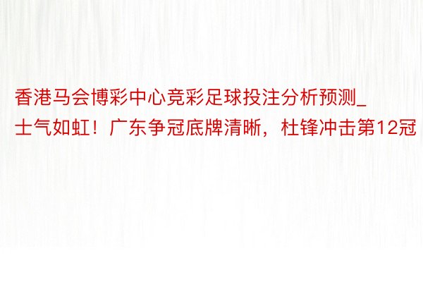 香港马会博彩中心竞彩足球投注分析预测_士气如虹！广东争冠底牌清晰，杜锋冲击第12冠