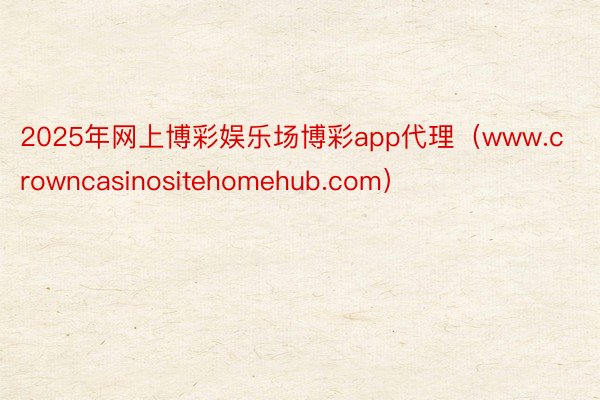 2025年网上博彩娱乐场博彩app代理（www.crowncasinositehomehub.com）