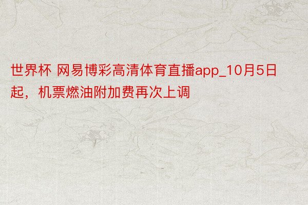 世界杯 网易博彩高清体育直播app_10月5日起，机票燃油附加费再次上调